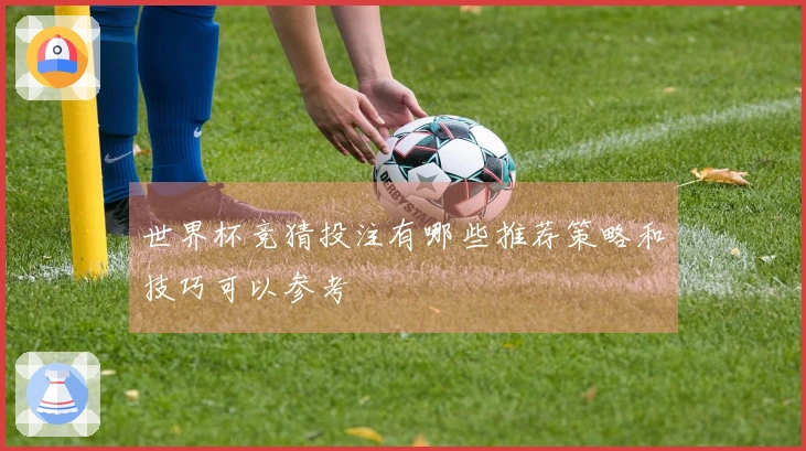 世界杯竞猜投注有哪些推荐策略和技巧可以参考