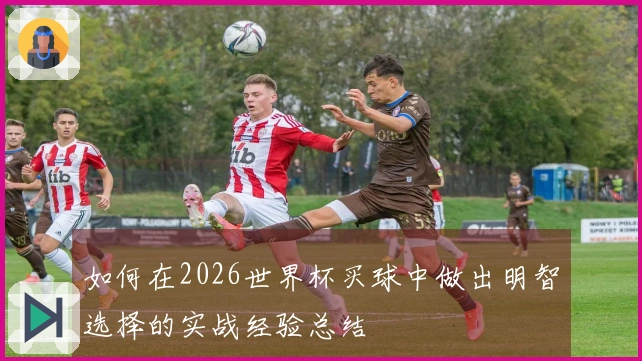 如何在2026世界杯买球中做出明智选择的实战经验总结