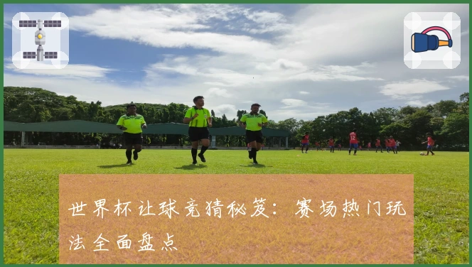 世界杯让球竞猜秘笈：赛场热门玩法全面盘点