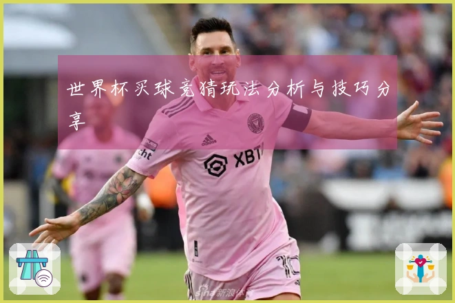 世界杯买球竞猜玩法分析与技巧分享