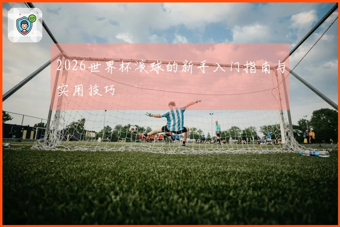 2026世界杯滚球的新手入门指南与实用技巧